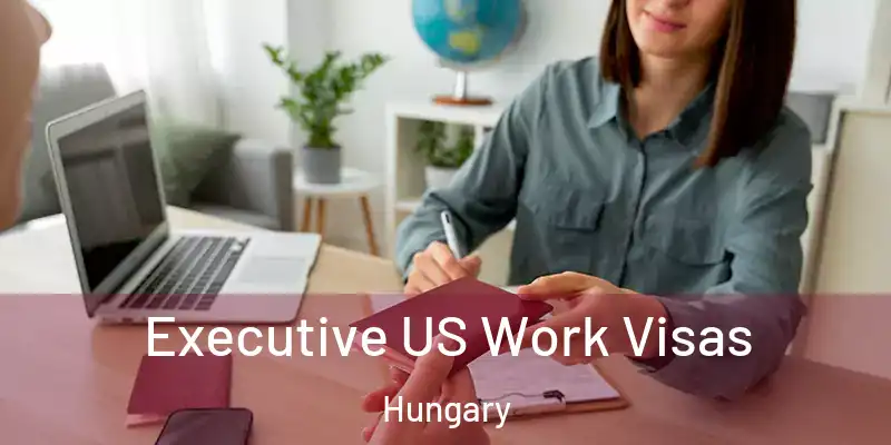 Executive US Work Visas Hungary
