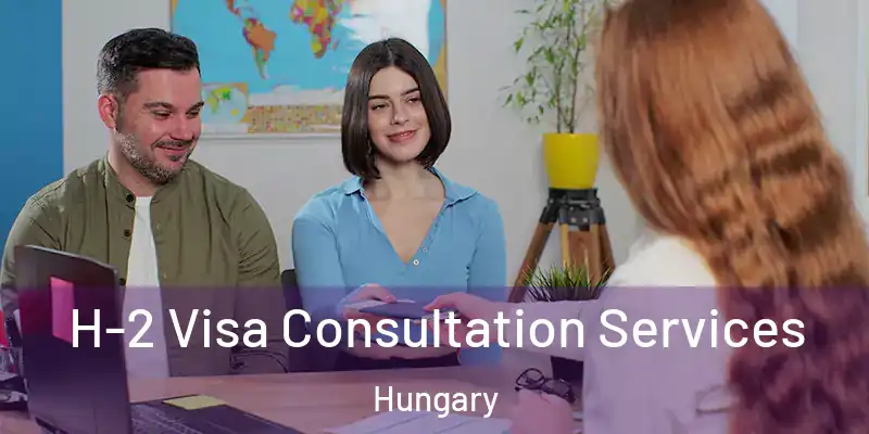  H-2 Visa Consultation Services Hungary