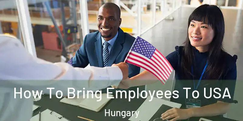 How To Bring Employees To USA Hungary