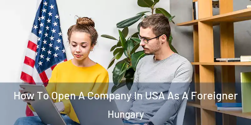  How To Open A Company In USA As A Foreigner Hungary