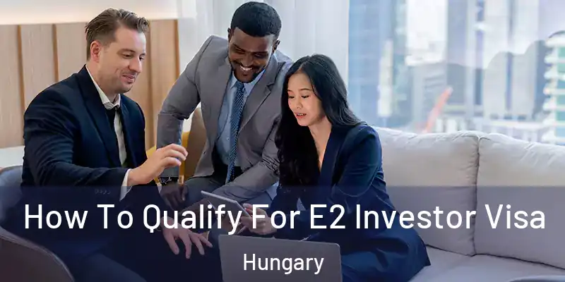 How To Qualify For E2 Investor Visa Hungary