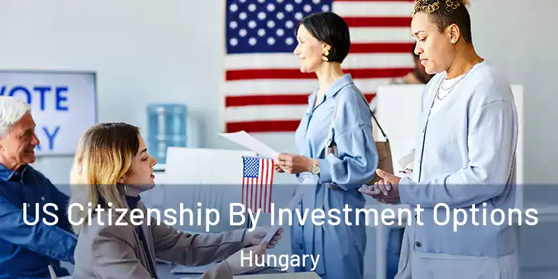 US Citizenship By Investment Options Hungary