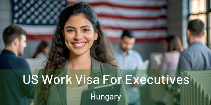 US Work Visa For Executives Hungary